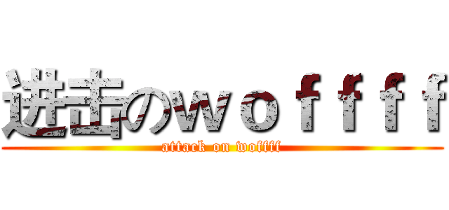进击のｗｏｆｆｆｆ (attack on woffff)