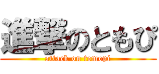 進撃のともぴ (attack on tomopi)