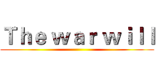 Ｔｈｅ ｗａｒ ｗｉｌｌ ()
