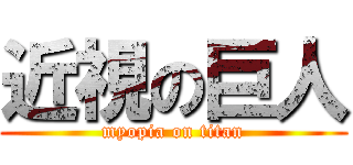 近視の巨人 (myopia on titan)