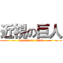 近視の巨人 (myopia on titan)