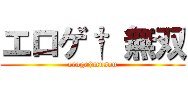 エロゲ† 無双 (eroge†musou)