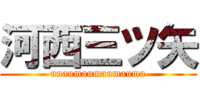 河西三ツ矢 (unaumaumaumauma)