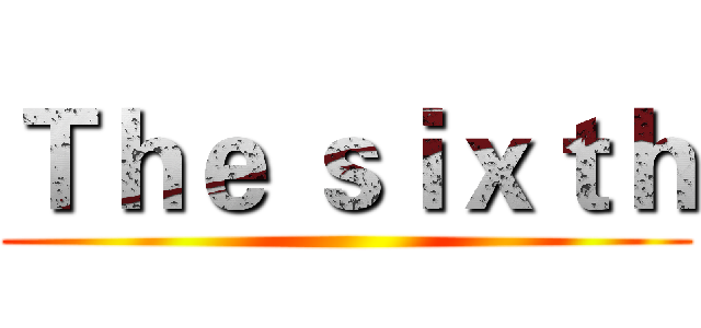 Ｔｈｅ ｓｉｘｔｈ ()