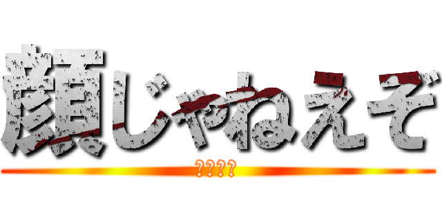 顔じゃねえぞ (ひろはる)