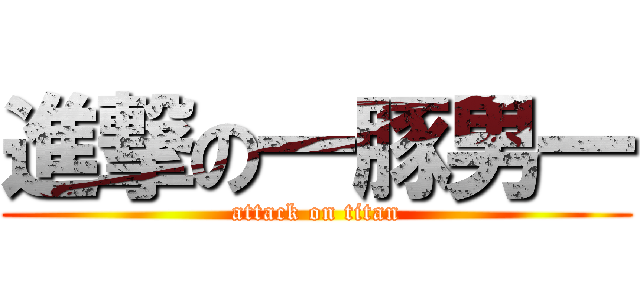 進撃の一豚男一 (attack on titan)