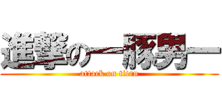 進撃の一豚男一 (attack on titan)