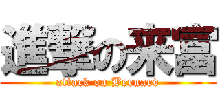進撃の来富 (attack on Bernard)