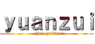 ｙｕａｎｚｕｉ (     chen  yukimei  )