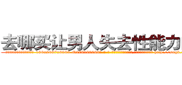 去哪买让男人失去性能力的药 (去哪买让男人失去性能力的药【电-186x2687x6963-Q278180069元-吉-药-业】我们做的是长期生意,靠的是老客户长期支持 http://sngk.net/jPsfx9
)