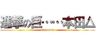 進撃の巨……本田△ (wwwwww)