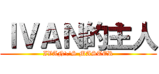 ＩＶＡＮ的主人 (IVAN\'S MASTER)