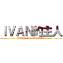 ＩＶＡＮ的主人 (IVAN\'S MASTER)