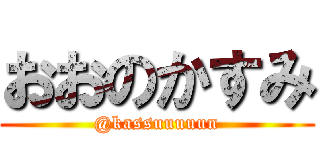 おおのかすみ (@kassuuuuun)