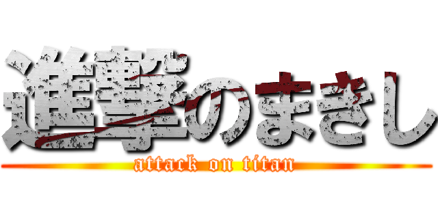 進撃のまきし (attack on titan)
