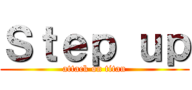 Ｓｔｅｐ ｕｐ (attack on titan)