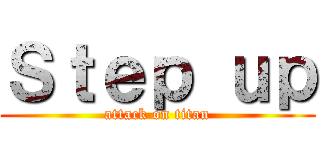 Ｓｔｅｐ ｕｐ (attack on titan)