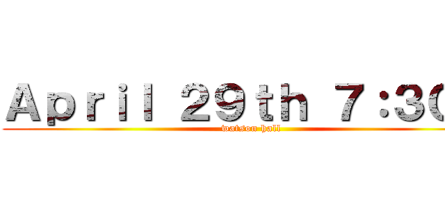 Ａｐｒｉｌ ２９ｔｈ ７：３０   (watson hall)