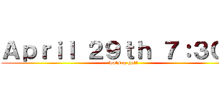 Ａｐｒｉｌ ２９ｔｈ ７：３０   (watson hall)