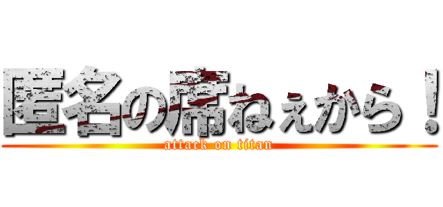 匿名の席ねぇから！ (attack on titan)