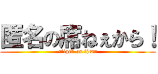 匿名の席ねぇから！ (attack on titan)