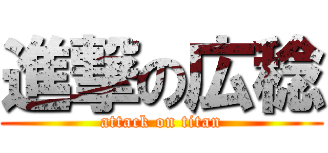 進撃の広稔 (attack on titan)