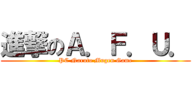 進撃のＡ．Ｆ．Ｕ． (PC Naruto Mugen Game)