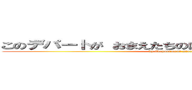 このデパートが おまえたちのはかばになるんだ！ クケッ (by Department store monster)