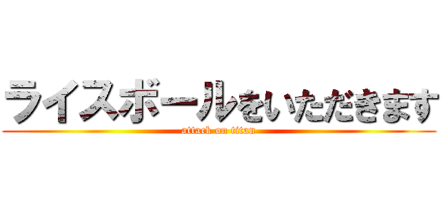ライスボールをいただきます (attack on titan)