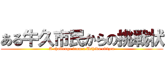 ある牛久市民からの挑戦状 (A challenge from a Ushiku citizen)