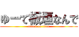 ゆーて板垣なんで (attack on titan)