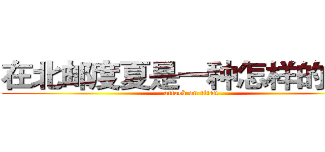 在北邮度夏是一种怎样的体验 (attack on titan)