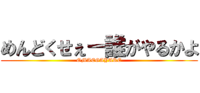 めんどくせぇー誰がやるかよ (OMAEGAYARE)