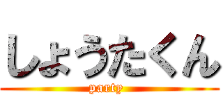 しょうたくん (party )