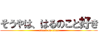 そうやは、はるのこと好き (attack on titan)