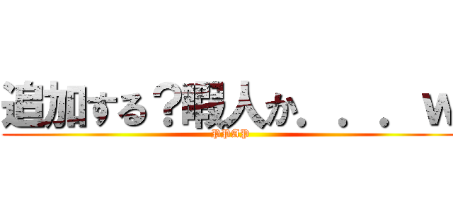 追加する？暇人か．．．ｗ (PPAP)