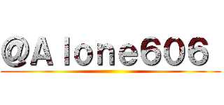 ＠Ａｌｏｎｅ６０６  ()