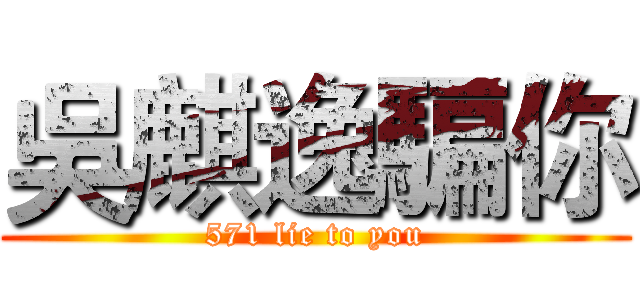 吳麒逸騙你 (571 lie to you)