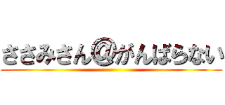 ささみさん＠がんばらない ()