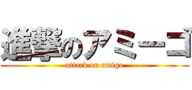 進撃のアミーゴ (attack on amigo)