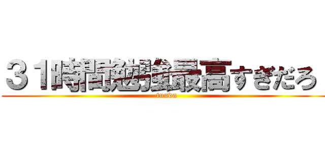 ３１時間勉強最高すぎだろ！ (tunda)