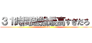 ３１時間勉強最高すぎだろ！ (tunda)