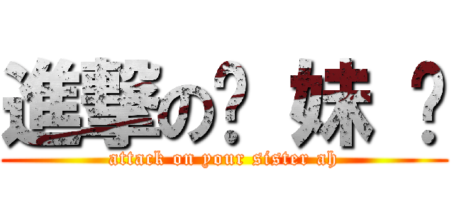 進撃の你 妹 啊 (attack on your sister ah)