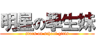 明星の學生妹 (stars on school girls)