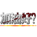 加油好嗎 (~~~~~~~~~)