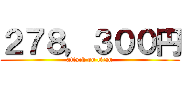 ２７８，３００円 (attack on titan)