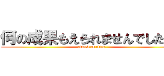 何の成果もえられませんでしたぁ！ (attack on titan)