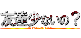 友達少ないの？ (attack on titan)