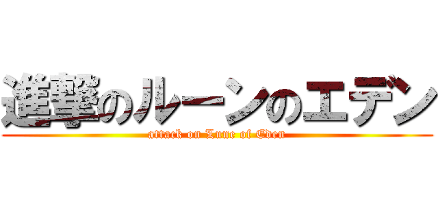 進撃のルーンのエデン (attack on Lune of Eden)