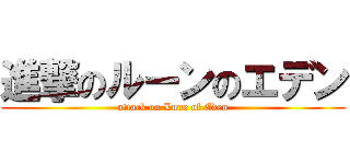 進撃のルーンのエデン (attack on Lune of Eden)